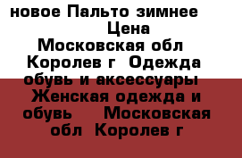    новое Пальто зимнее!!!!!!!!!!!!!! › Цена ­ 500 - Московская обл., Королев г. Одежда, обувь и аксессуары » Женская одежда и обувь   . Московская обл.,Королев г.